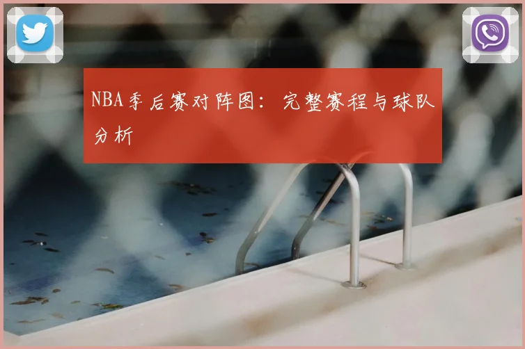 NBA季后赛对阵图：完整赛程与球队分析